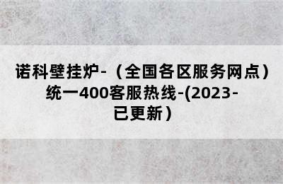 诺科壁挂炉-（全国各区服务网点）统一400客服热线-(2023-已更新）