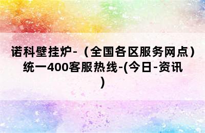 诺科壁挂炉-（全国各区服务网点）统一400客服热线-(今日-资讯)