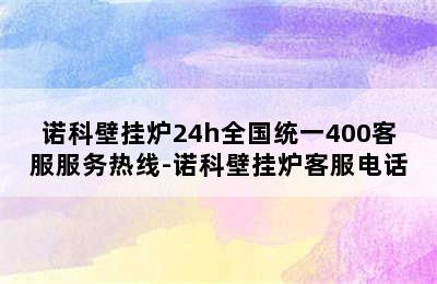 诺科壁挂炉24h全国统一400客服服务热线-诺科壁挂炉客服电话