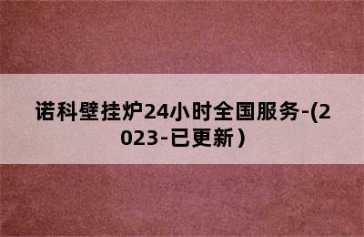 诺科壁挂炉24小时全国服务-(2023-已更新）