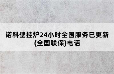 诺科壁挂炉24小时全国服务已更新(全国联保)电话