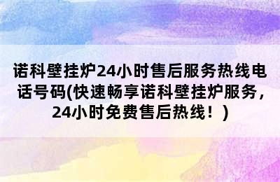 诺科壁挂炉24小时售后服务热线电话号码(快速畅享诺科壁挂炉服务，24小时免费售后热线！)