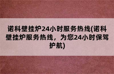 诺科壁挂炉24小时服务热线(诺科壁挂炉服务热线，为您24小时保驾护航)