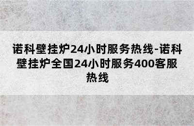 诺科壁挂炉24小时服务热线-诺科壁挂炉全国24小时服务400客服热线