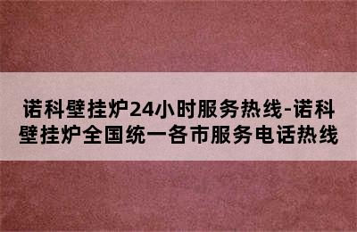 诺科壁挂炉24小时服务热线-诺科壁挂炉全国统一各市服务电话热线