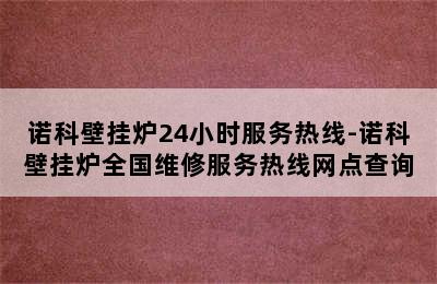 诺科壁挂炉24小时服务热线-诺科壁挂炉全国维修服务热线网点查询