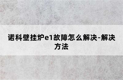 诺科壁挂炉e1故障怎么解决-解决方法