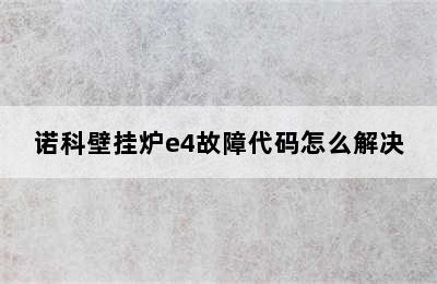 诺科壁挂炉e4故障代码怎么解决