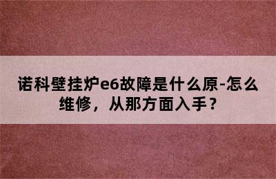 诺科壁挂炉e6故障是什么原-怎么维修，从那方面入手？