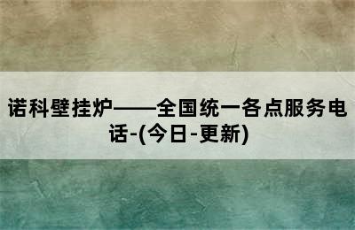 诺科壁挂炉——全国统一各点服务电话-(今日-更新)