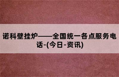 诺科壁挂炉——全国统一各点服务电话-(今日-资讯)