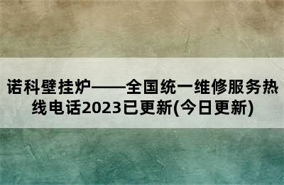 诺科壁挂炉——全国统一维修服务热线电话2023已更新(今日更新)