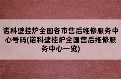 诺科壁挂炉全国各市售后维修服务中心号码(诺科壁挂炉全国售后维修服务中心一览)