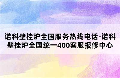 诺科壁挂炉全国服务热线电话-诺科壁挂炉全国统一400客服报修中心