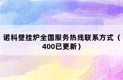 诺科壁挂炉全国服务热线联系方式（400已更新）