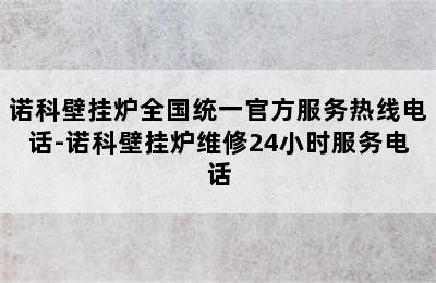 诺科壁挂炉全国统一官方服务热线电话-诺科壁挂炉维修24小时服务电话