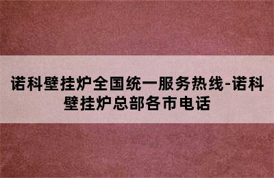 诺科壁挂炉全国统一服务热线-诺科壁挂炉总部各市电话