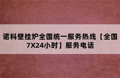 诺科壁挂炉全国统一服务热线【全国7X24小时】服务电话