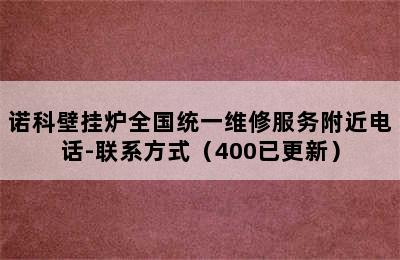 诺科壁挂炉全国统一维修服务附近电话-联系方式（400已更新）