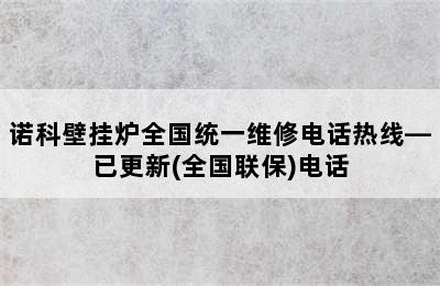 诺科壁挂炉全国统一维修电话热线—已更新(全国联保)电话