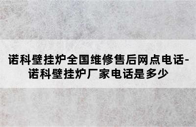 诺科壁挂炉全国维修售后网点电话-诺科壁挂炉厂家电话是多少