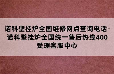 诺科壁挂炉全国维修网点查询电话-诺科壁挂炉全国统一售后热线400受理客服中心