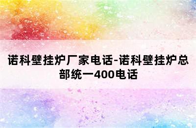 诺科壁挂炉厂家电话-诺科壁挂炉总部统一400电话