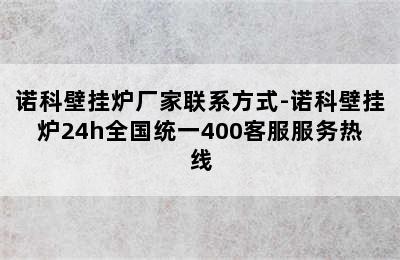 诺科壁挂炉厂家联系方式-诺科壁挂炉24h全国统一400客服服务热线