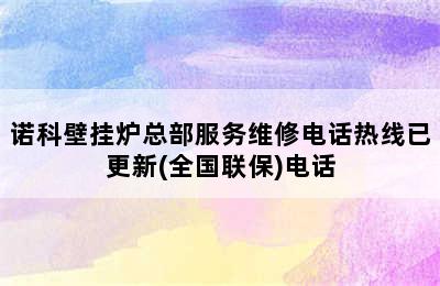 诺科壁挂炉总部服务维修电话热线已更新(全国联保)电话