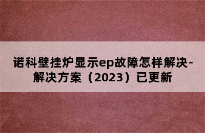 诺科壁挂炉显示ep故障怎样解决-解决方案（2023）已更新