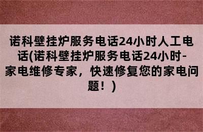 诺科壁挂炉服务电话24小时人工电话(诺科壁挂炉服务电话24小时-家电维修专家，快速修复您的家电问题！)