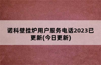 诺科壁挂炉用户服务电话2023已更新(今日更新)