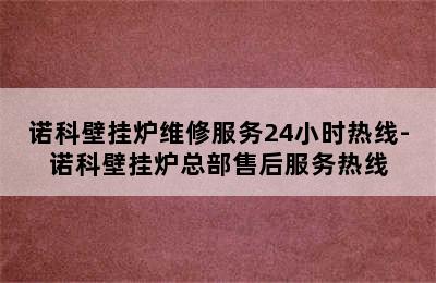 诺科壁挂炉维修服务24小时热线-诺科壁挂炉总部售后服务热线