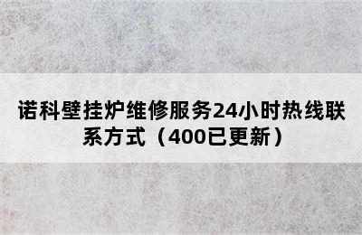 诺科壁挂炉维修服务24小时热线联系方式（400已更新）