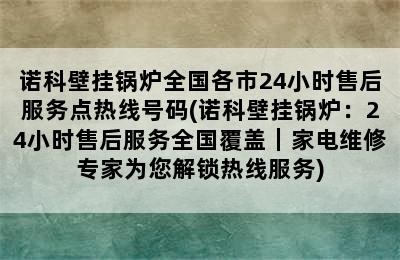 诺科壁挂锅炉全国各市24小时售后服务点热线号码(诺科壁挂锅炉：24小时售后服务全国覆盖｜家电维修专家为您解锁热线服务)