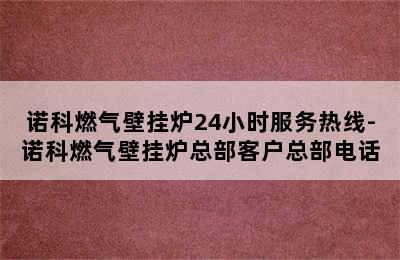 诺科燃气壁挂炉24小时服务热线-诺科燃气壁挂炉总部客户总部电话