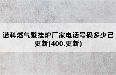 诺科燃气壁挂炉厂家电话号码多少已更新(400.更新)