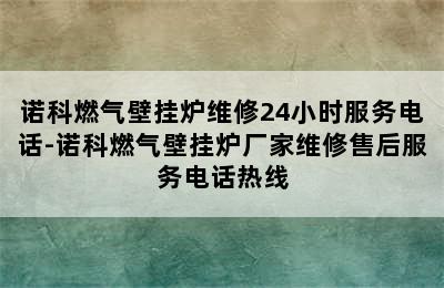 诺科燃气壁挂炉维修24小时服务电话-诺科燃气壁挂炉厂家维修售后服务电话热线