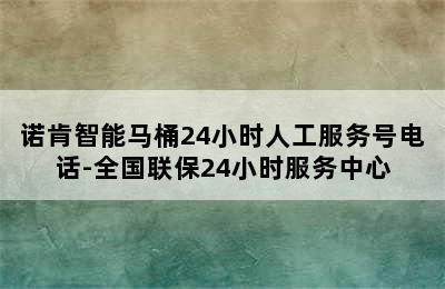 诺肯智能马桶24小时人工服务号电话-全国联保24小时服务中心