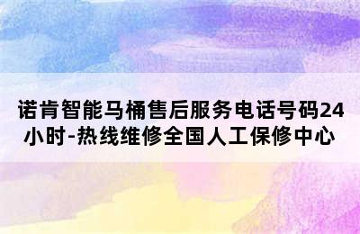 诺肯智能马桶售后服务电话号码24小时-热线维修全国人工保修中心