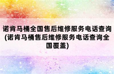 诺肯马桶全国售后维修服务电话查询(诺肯马桶售后维修服务电话查询全国覆盖)