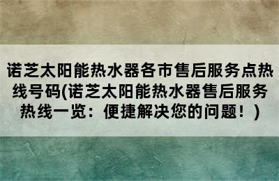 诺芝太阳能热水器各市售后服务点热线号码(诺芝太阳能热水器售后服务热线一览：便捷解决您的问题！)