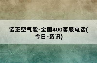 诺芝空气能-全国400客服电话(今日-资讯)