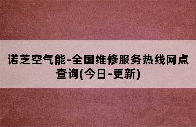 诺芝空气能-全国维修服务热线网点查询(今日-更新)