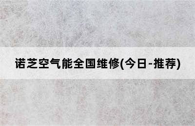 诺芝空气能全国维修(今日-推荐)