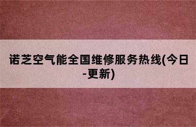 诺芝空气能全国维修服务热线(今日-更新)