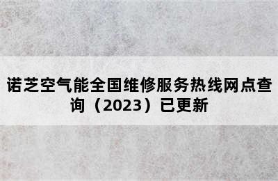 诺芝空气能全国维修服务热线网点查询（2023）已更新