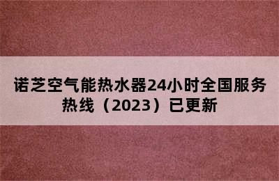 诺芝空气能热水器24小时全国服务热线（2023）已更新