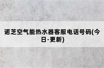 诺芝空气能热水器客服电话号码(今日-更新)