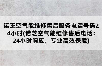 诺芝空气能维修售后服务电话号码24小时(诺芝空气能维修售后电话：24小时响应，专业高效保障)